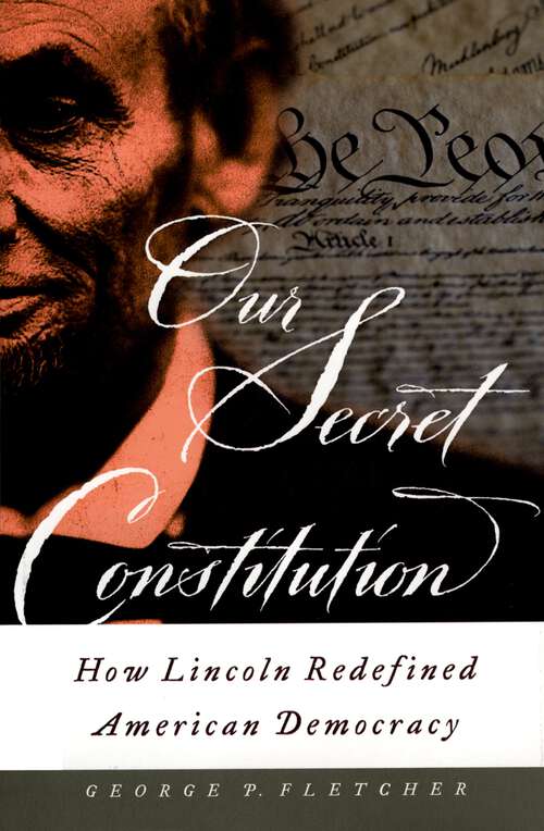 Book cover of Our Secret Constitution: How Lincoln Redefined American Democracy