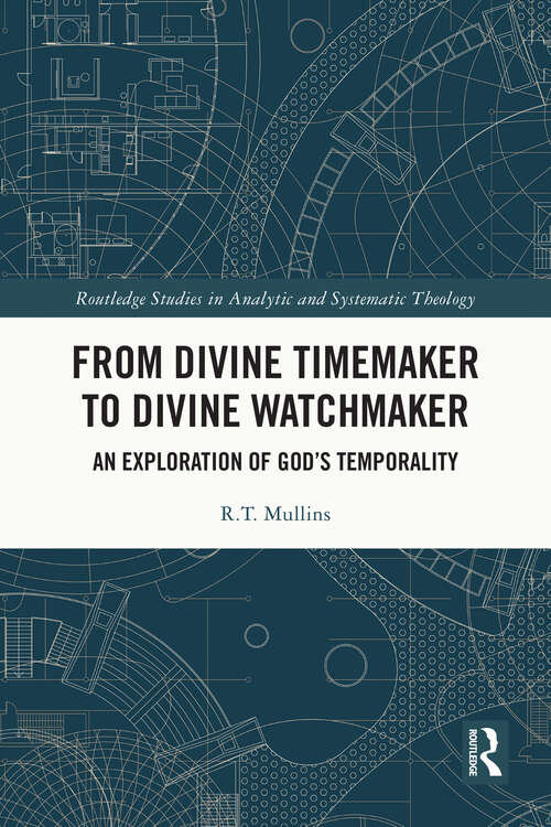 Book cover of From Divine Timemaker to Divine Watchmaker: An Exploration of God’s Temporality (Routledge Studies in Analytic and Systematic Theology)