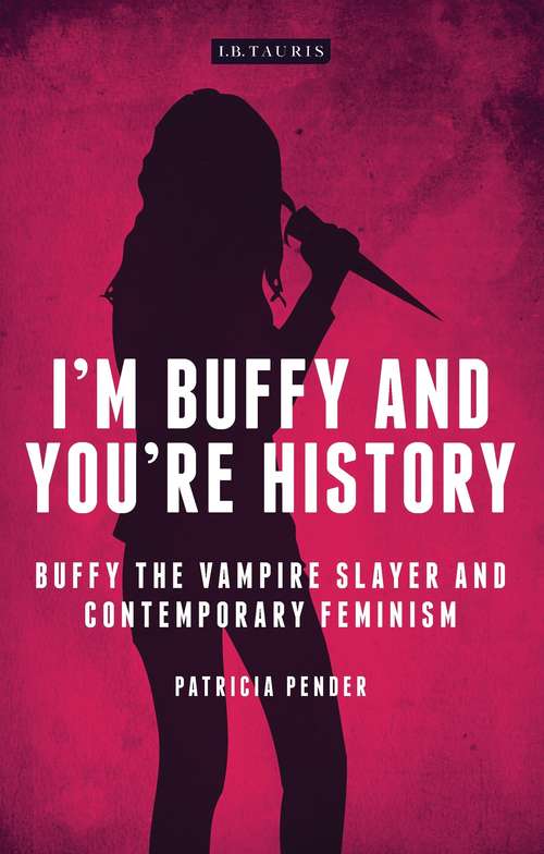 Book cover of I'm Buffy and You're History: Buffy the Vampire Slayer and Contemporary Feminism