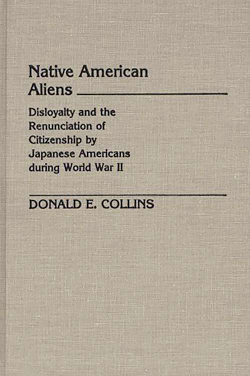 Book cover of Native American Aliens: Disloyalty and the Renunciation of Citizenship by Japanese Americans During World War II (Contributions in Legal Studies)