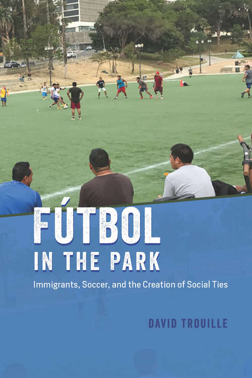 Book cover of Fútbol in the Park: Immigrants, Soccer, and the Creation of Social Ties (Fieldwork Encounters and Discoveries)