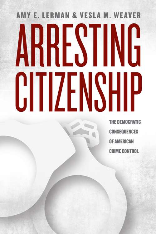 Book cover of Arresting Citizenship: The Democratic Consequences of American Crime Control (Chicago Studies in American Politics)