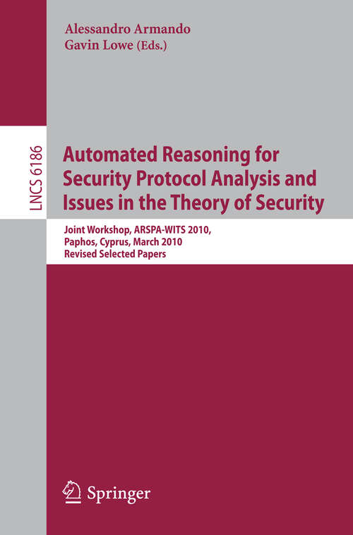 Book cover of Automated Reasoning for Security Protocol Analysis and Issues in the Theory of Security: Joint Workshop, ARSPA-WITS 2010, Paphos, Cyprus, March 27-28, 2010, Revised Selected Papers (2010) (Lecture Notes in Computer Science #6186)