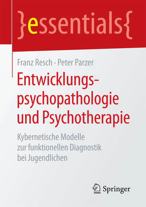 Book cover of Entwicklungspsychopathologie und Psychotherapie: Kybernetische Modelle zur funktionellen Diagnostik bei Jugendlichen (2015) (essentials)