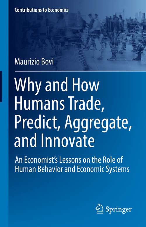 Book cover of Why and How Humans Trade, Predict, Aggregate, and Innovate: An Economist’s Lessons on the Role of Human Behavior and Economic Systems (1st ed. 2022) (Contributions to Economics)