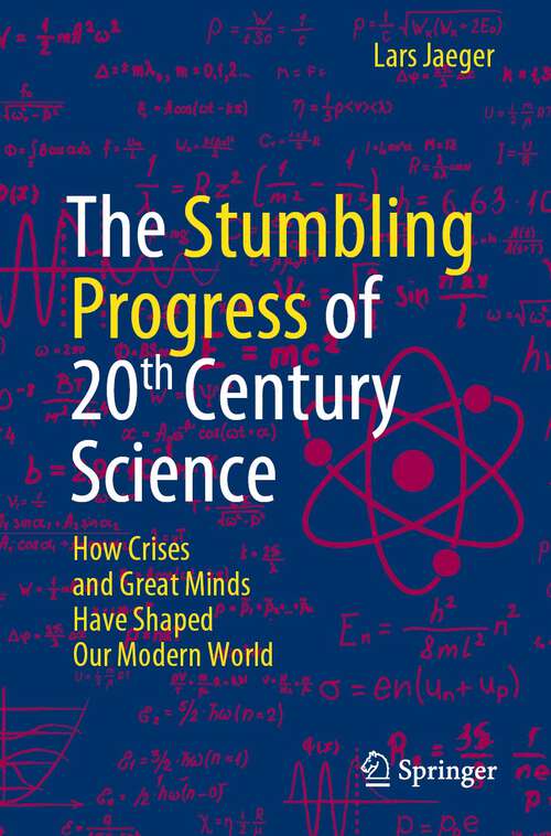 Book cover of The Stumbling Progress of 20th Century Science: How Crises and Great Minds Have Shaped Our Modern World (1st ed. 2022)