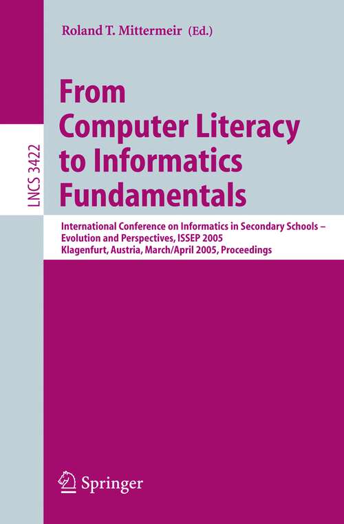 Book cover of From Computer Literacy to Informatics Fundamentals: International Conference on Informatics in Secondary Schools -- Evolution and Perspectives, ISSEP 2005, Klagenfurt, Austria, March 30-April 1, 2005, Proceedings (2005) (Lecture Notes in Computer Science #3422)
