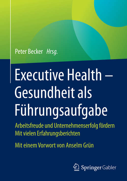 Book cover of Executive Health - Gesundheit als Führungsaufgabe: Arbeitsfreude und Unternehmenserfolg fördern  Mit vielen Erfahrungsberichten  Mit einem Vorwort von Anselm Grün (1. Aufl. 2015)