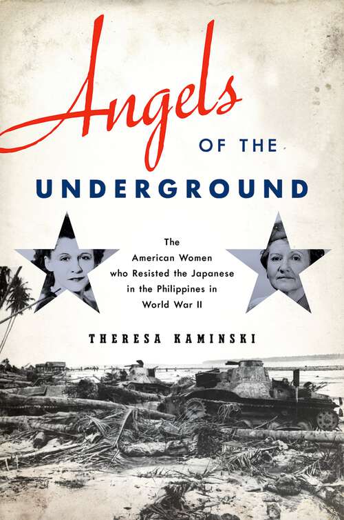 Book cover of Angels of the Underground: The American Women who Resisted the Japanese in the Philippines in World War II