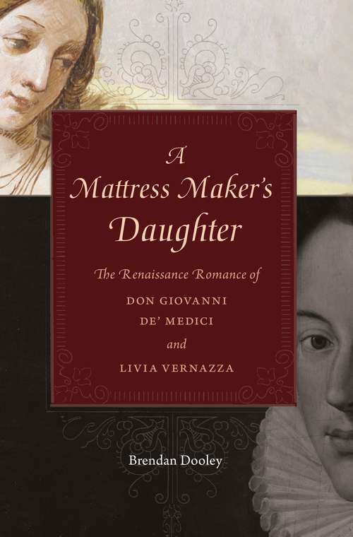 Book cover of A Mattress Maker's Daughter: The Renaissance Romance of Don Giovanni de' Medici and Livia Vernazza (I Tatti studies in Italian Renaissance history #12)