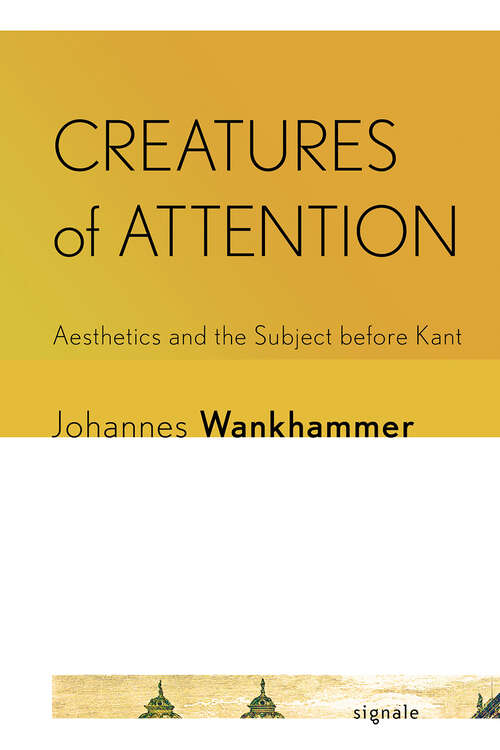 Book cover of Creatures of Attention: Aesthetics and the Subject before Kant (Signale: Modern German Letters, Cultures, and Thought)