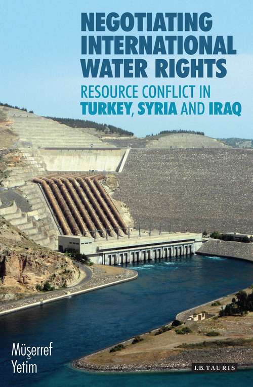 Book cover of Negotiating International Water Rights: Natural Resource Conflict in Turkey, Syria and Iraq (International Library of Human Geography)