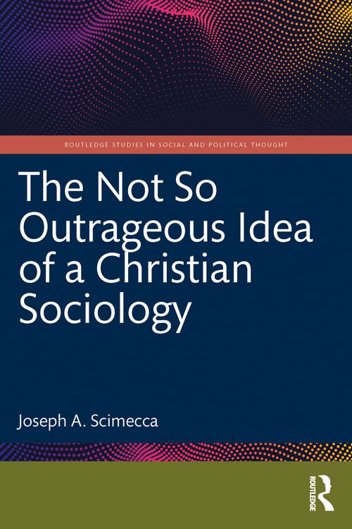 Book cover of The Not So Outrageous Idea of a Christian Sociology (Routledge Studies in Social and Political Thought)