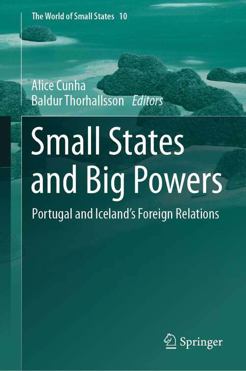 Book cover of Small States and Big Powers: Portugal and Iceland’s Foreign Relations (1st ed. 2023) (The World of Small States #10)