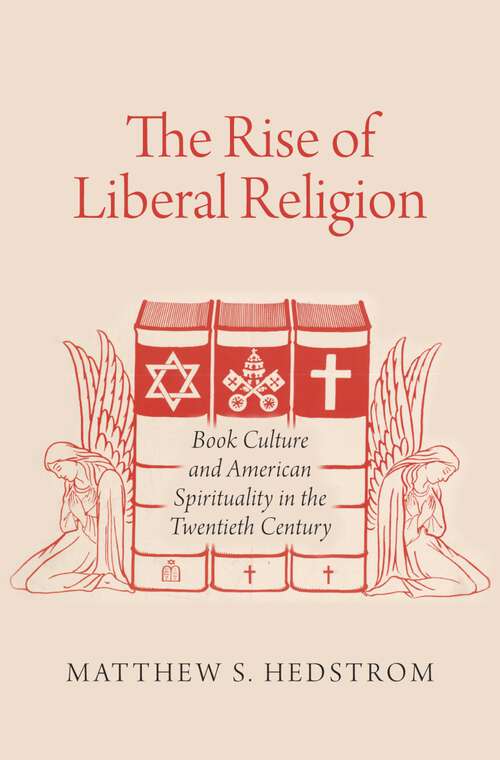 Book cover of The Rise of Liberal Religion: Book Culture and American Spirituality in the Twentieth Century