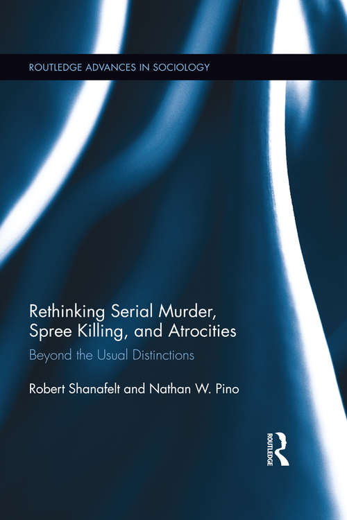 Book cover of Rethinking Serial Murder, Spree Killing, and Atrocities: Beyond the Usual Distinctions (Routledge Advances in Sociology #140)