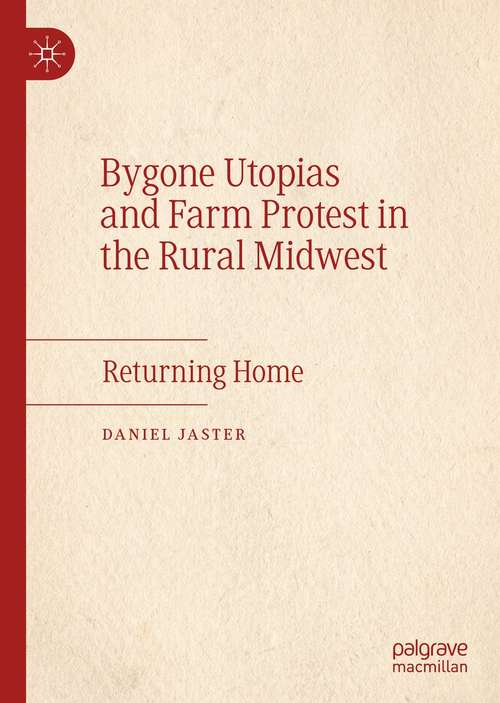 Book cover of Bygone Utopias and Farm Protest in the Rural Midwest: Returning Home (1st ed. 2021)