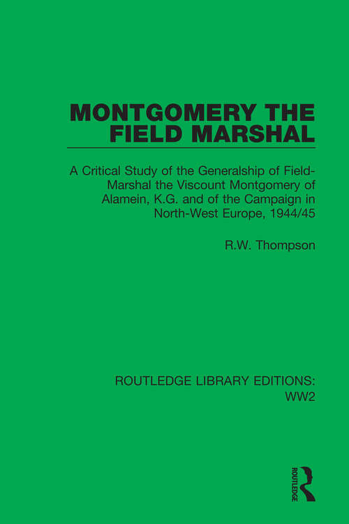 Book cover of Montgomery the Field Marshal: A Critical Study of the Generalship of Field-Marshal the Viscount Montgomery of Alamein, K.G. and of the Campaign in North-West Europe, 1944/45 (Routledge Library Editions: WW2 #19)