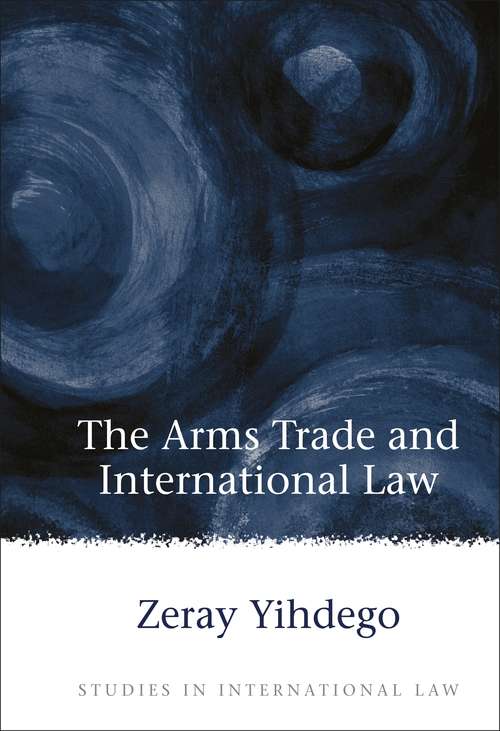 Book cover of The Arms Trade and International Law (Studies in International Law)