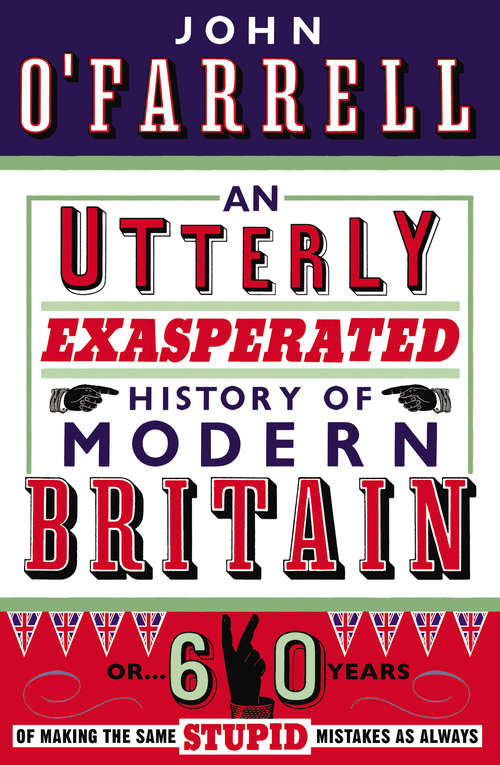 Book cover of An Utterly Exasperated History of Modern Britain: or Sixty Years of Making the Same Stupid Mistakes as Always