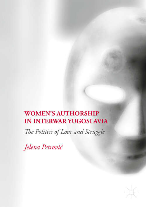 Book cover of Women’s Authorship in Interwar Yugoslavia: The Politics of Love and Struggle (1st ed. 2019)