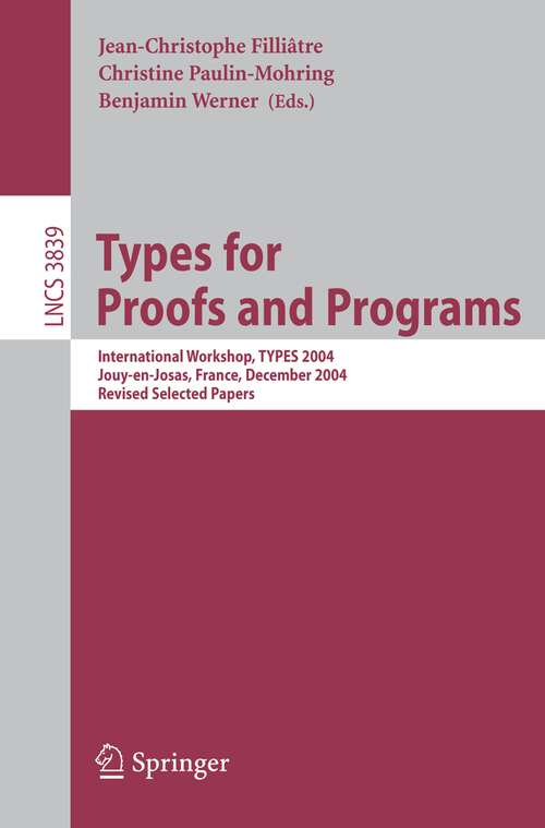 Book cover of Types for Proofs and Programs: International Workshop, TYPES 2004, Jouy-en-Josas, France, December 15-18, 2004, Revised Selected Papers (2006) (Lecture Notes in Computer Science #3839)