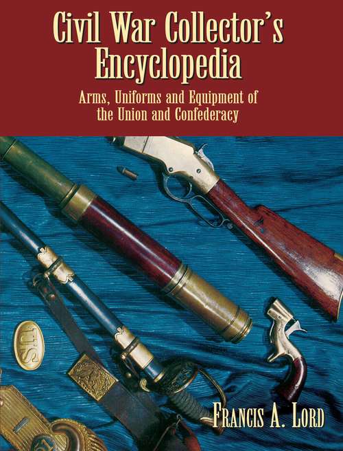 Book cover of Civil War Collector's Encyclopedia: Arms, Uniforms and Equipment of the Union and Confederacy (Civil War)