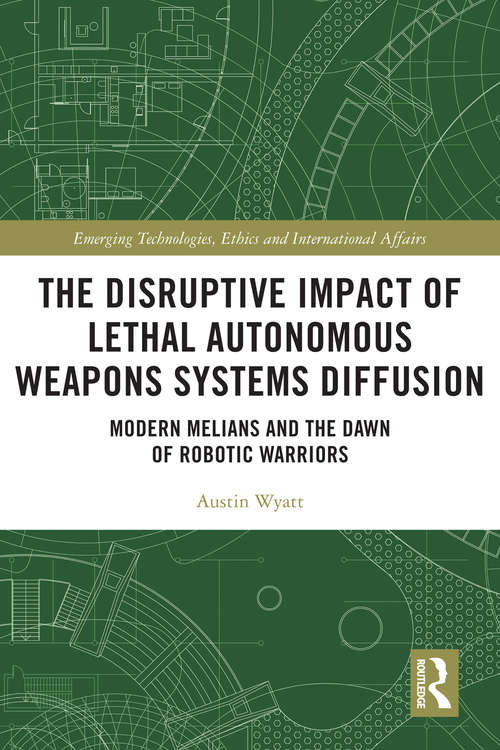 Book cover of The Disruptive Impact of Lethal Autonomous Weapons Systems Diffusion: Modern Melians and the Dawn of Robotic Warriors (Emerging Technologies, Ethics and International Affairs)