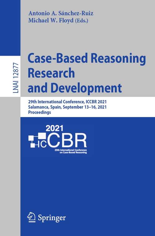 Book cover of Case-Based Reasoning Research and Development: 29th International Conference, ICCBR 2021, Salamanca, Spain, September 13–16, 2021, Proceedings (1st ed. 2021) (Lecture Notes in Computer Science #12877)