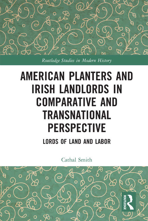 Book cover of American Planters and Irish Landlords in Comparative and Transnational Perspective: Lords of Land and Labor (Routledge Studies in Modern History #77)