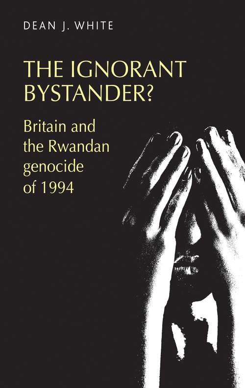 Book cover of The Ignorant Bystander: Britain and the Rwandan Genocide of 1994