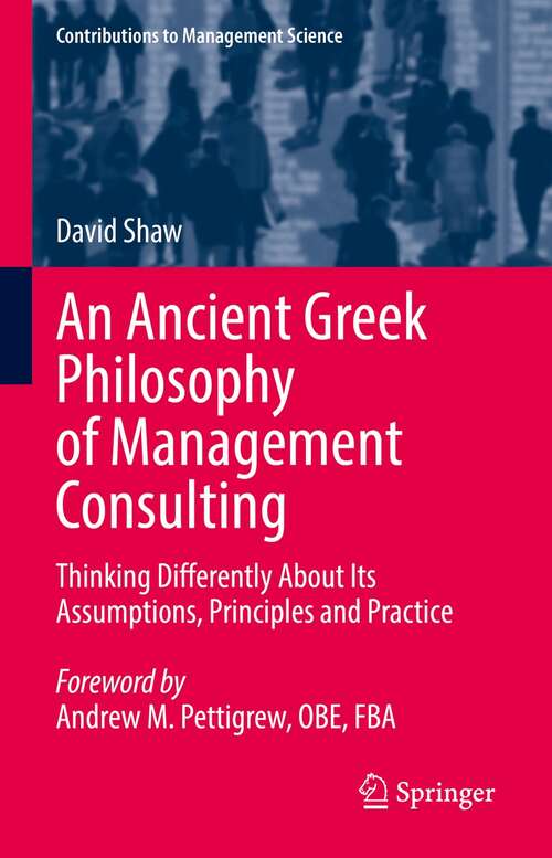 Book cover of An Ancient Greek Philosophy of Management Consulting: Thinking Differently About Its Assumptions, Principles and Practice (1st ed. 2022) (Contributions to Management Science)