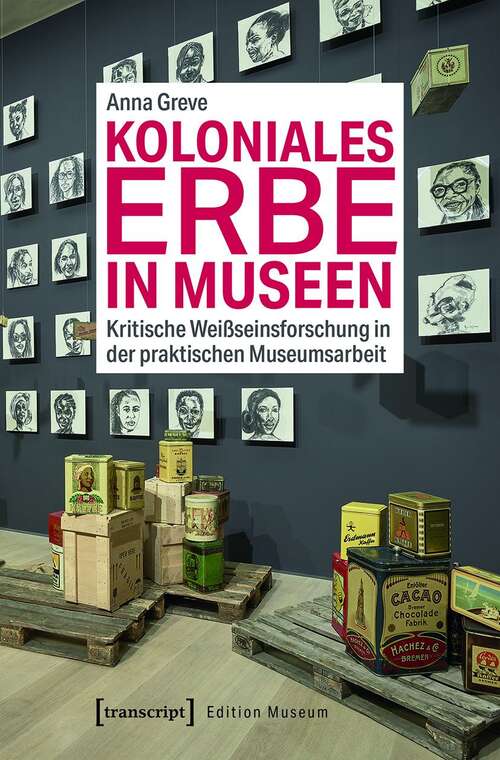 Book cover of Koloniales Erbe in Museen: Kritische Weißseinsforschung in der praktischen Museumsarbeit (Edition Museum #42)