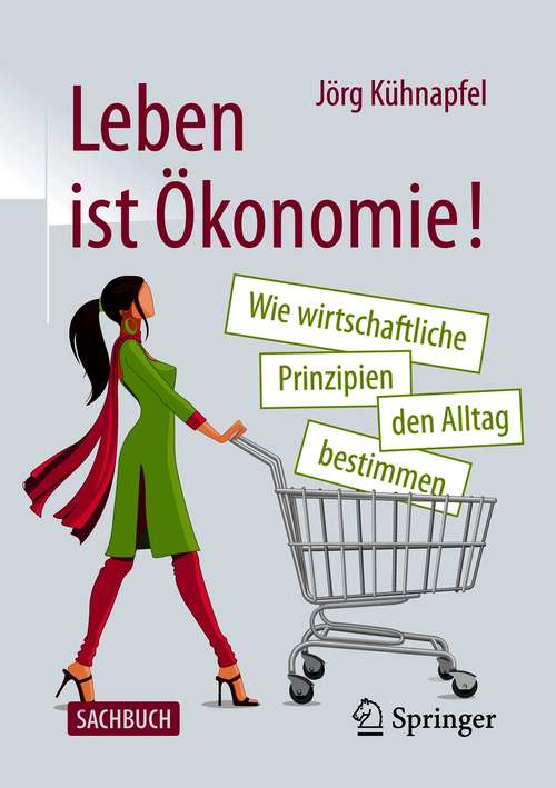 Book cover of Leben ist Ökonomie!: Wie wirtschaftliche Prinzipien den Alltag bestimmen (1. Aufl. 2021)
