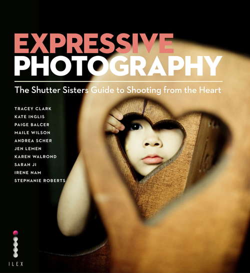 Book cover of Expressive Photography: The Shutter Sisters' Guide to Shooting from the Heart