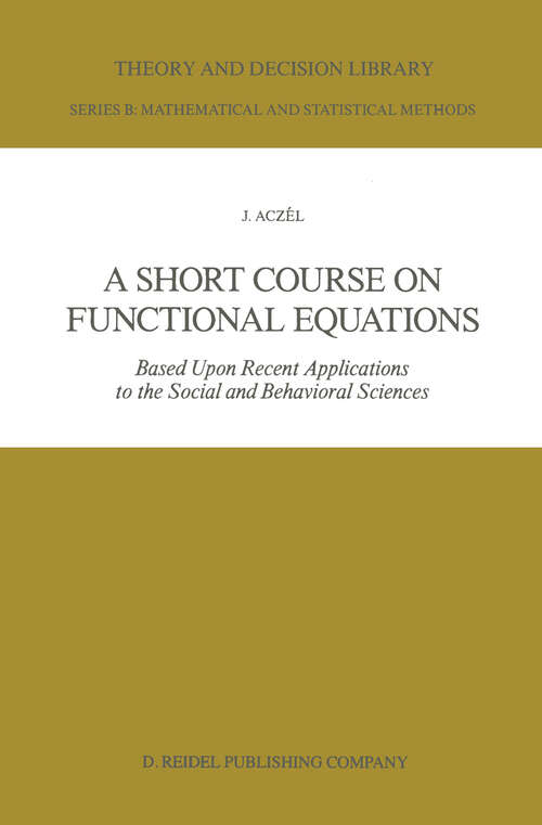 Book cover of A Short Course on Functional Equations: Based Upon Recent Applications to the Social and Behavioral Sciences (1987) (Theory and Decision Library B #3)