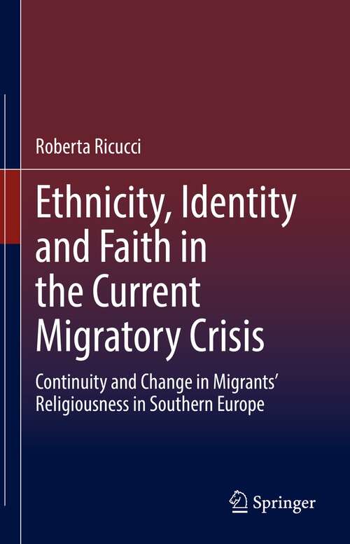 Book cover of Ethnicity, Identity and Faith in the Current Migratory Crisis: Continuity and Change in Migrants’ Religiousness in Southern Europe (1st ed. 2021)