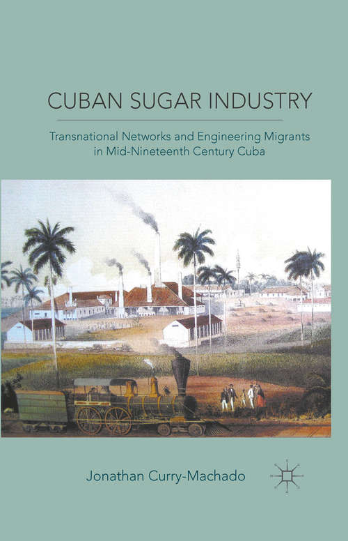 Book cover of Cuban Sugar Industry: Transnational Networks and Engineering Migrants in Mid-Nineteenth Century Cuba (2011)