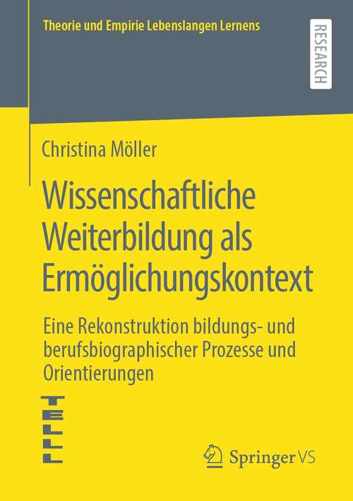 Book cover of Wissenschaftliche Weiterbildung als Ermöglichungskontext: Eine Rekonstruktion bildungs- und berufsbiographischer Prozesse und Orientierungen (1. Aufl. 2021) (Theorie und Empirie Lebenslangen Lernens)