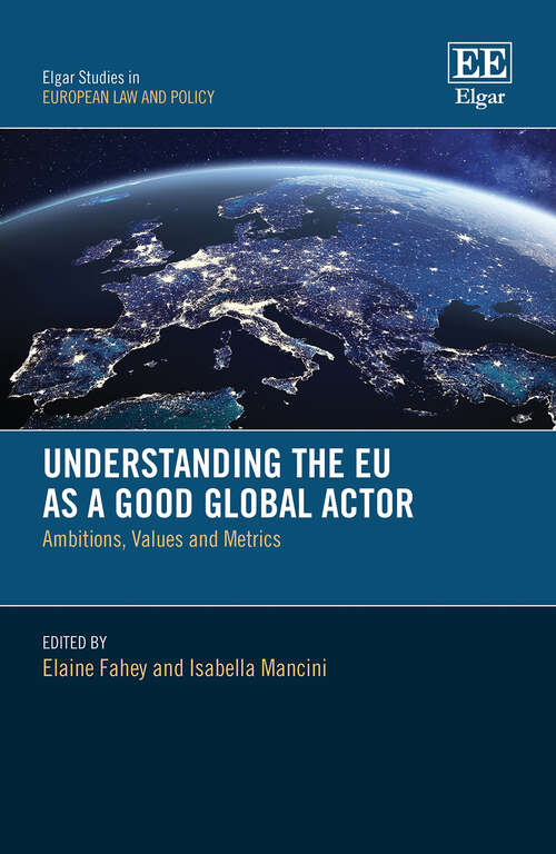 Book cover of Understanding the EU as a Good Global Actor: Ambitions, Values and Metrics (Elgar Studies in European Law and Policy)