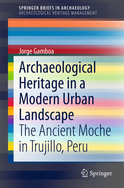 Book cover of Archaeological Heritage in a Modern Urban Landscape: The Ancient Moche in Trujillo, Peru (2015) (SpringerBriefs in Archaeology #13)