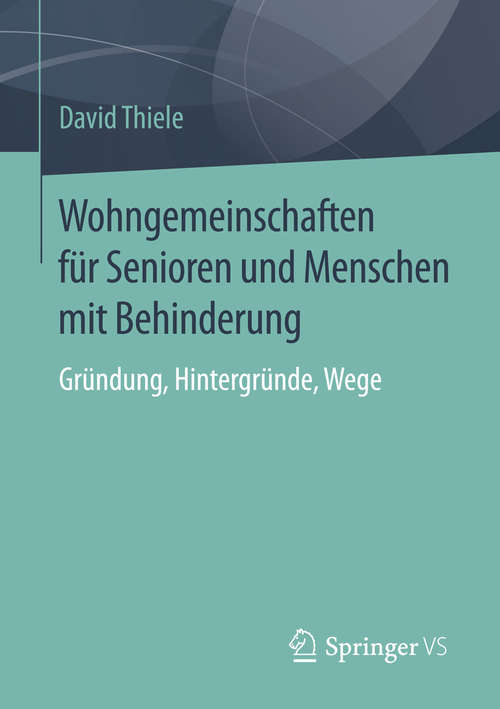 Book cover of Wohngemeinschaften für Senioren und Menschen mit Behinderung: Gründung, Hintergründe, Wege (1. Aufl. 2016)