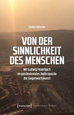 Book cover of Von der Sinnlichkeit des Menschen: Mit Ludwig Feuerbach im postkolonialen Anthropozän der Gegenwartskunst (Postcolonial Studies #49)