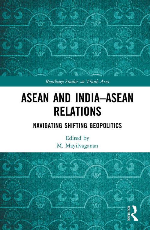 Book cover of ASEAN and India–ASEAN Relations: Navigating Shifting Geopolitics (Routledge Studies on Think Asia)