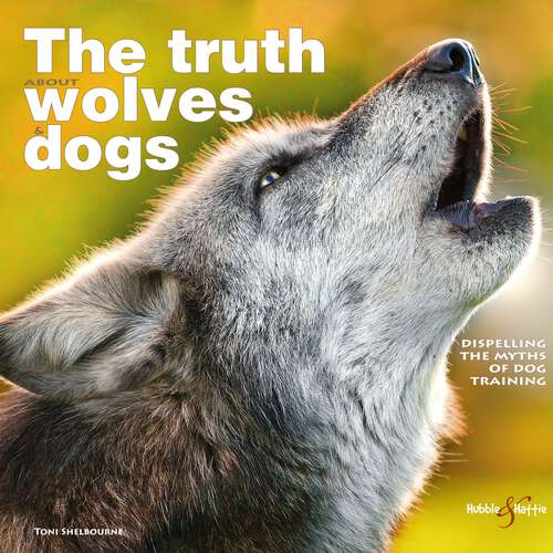 Book cover of The truth about wolves and dogs: Dispelling the myths of dog training