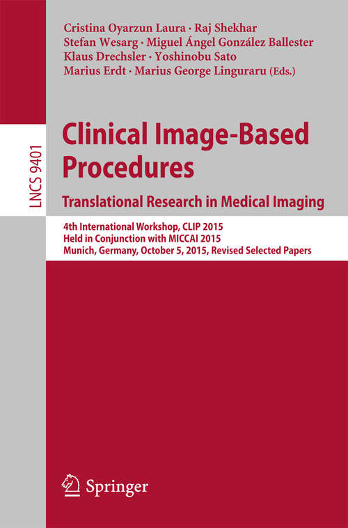 Book cover of Clinical Image-Based Procedures. Translational Research in Medical Imaging: 4th International Workshop, CLIP 2015, Held in Conjunction with MICCAI 2015, Munich, Germany, October 5, 2015. Revised Selected Papers (1st ed. 2016) (Lecture Notes in Computer Science #9401)