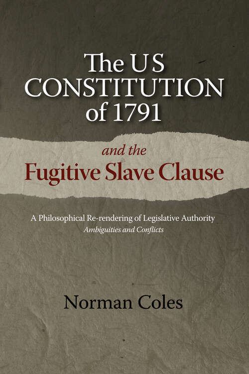 Book cover of The US Constitution of 1791 and the Fugitive Slave Clause: A Philosophical Re-rendering of Legislative Authority: Ambiguities and Conflicts