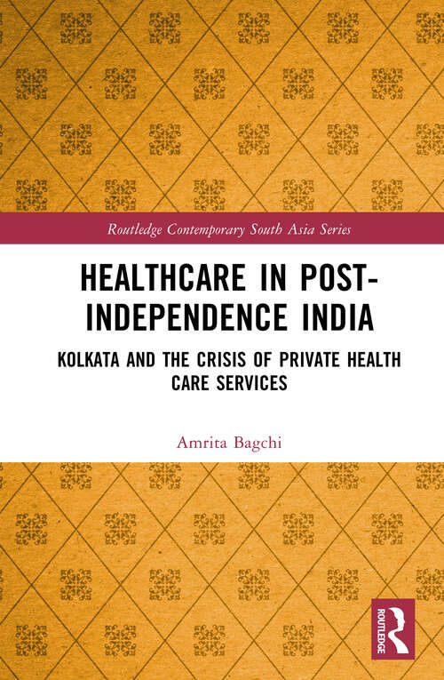 Book cover of Healthcare in Post-Independence India: Kolkata and the Crisis of Private Healthcare Services (Routledge Contemporary South Asia Series)
