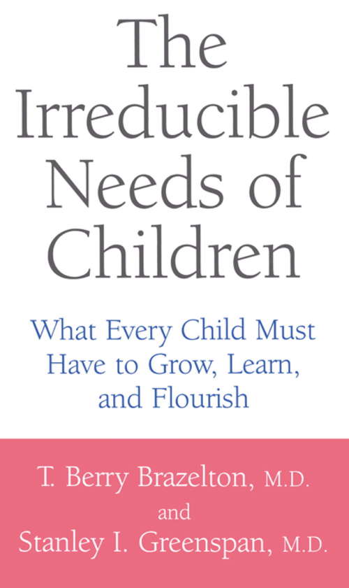 Book cover of The Irreducible Needs Of Children: What Every Child Must Have To Grow, Learn, And Flourish