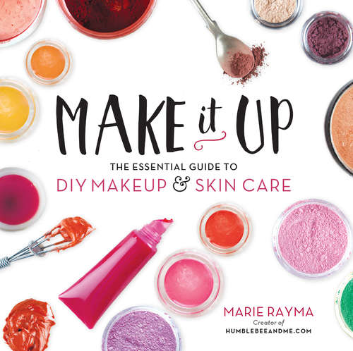 Book cover of Make It Up: The Essential Guide to DIY Makeup and Skin Care